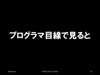プログラマ目線で見ると 
2014/10/11 PHPカンファレンス2014 19 
 