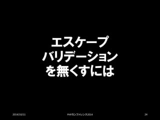 エスケープ バリデーション を無くすには 
2014/10/11 PHPカンファレンス2014 24 
 