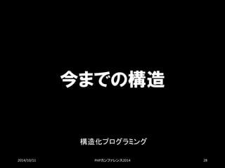 今までの構造 
構造化プログラミング 
2014/10/11 PHPカンファレンス2014 28 
 