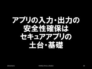 アプリの入力・出力の 安全性確保は セキュアアプリの 土台・基礎 
2014/10/11 PHPカンファレンス2014 39 
 