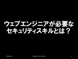 ウェブエンジニアが必要な セキュリティスキルとは？ 
2014/10/11 PHPカンファレンス2014 4 
 