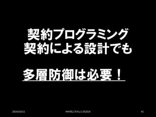 契約プログラミング 契約による設計でも 
2014/10/11 PHPカンファレンス2014 41 
多層防御は必要！  