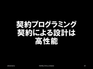 契約プログラミング 契約による設計は 高性能 
2014/10/11 PHPカンファレンス2014 47 
 