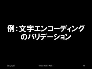 例：文字エンコーディング のバリデーション 
2014/10/11 PHPカンファレンス2014 48 
 