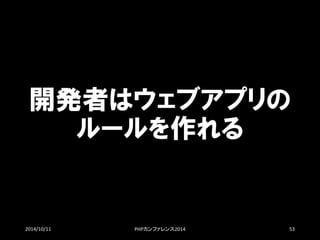 開発者はウェブアプリの ルールを作れる 
2014/10/11 PHPカンファレンス2014 53 
 