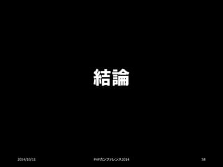 結論 
2014/10/11 PHPカンファレンス2014 58 
 