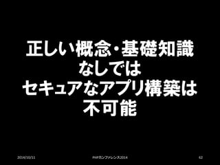 正しい概念・基礎知識 なしでは セキュアなアプリ構築は 不可能 
2014/10/11 PHPカンファレンス2014 62 
 