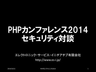 PHPカンファレンス2014 セキュリティ対談 
エレクトロニック・サービス・イニチアチブ有限会社 
http://www.es-i.jp/ 
2014/10/11 PHPカンファレンス2014 1 
 