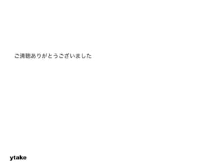 ご清聴ありがとうございました 
ytake 
