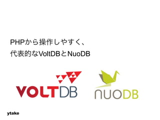 PHPから操作しやすく、 
代表的なVoltDBとNuoDB 
ytake 
 