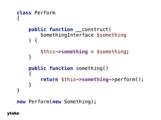 class Perform 
{ 
ytake 
public function __construct( 
SomethingInterface $something 
) { 
$this->something = $something; 
} 
public function something() 
{ 
return $this->something->perform(); 
} 
} 
new Perform(new Something); 
 