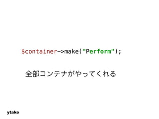 ytake 
$container->make("Perform"); 
全部コンテナがやってくれる 
 