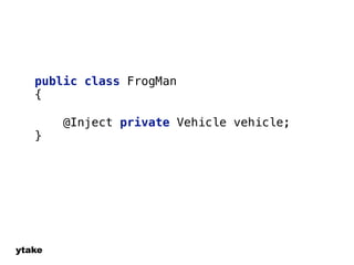 public class FrogMan 
{ 
ytake 
@Inject private Vehicle vehicle; 
} 
! 
 