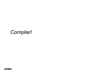 Compiler! 
ytake 
 