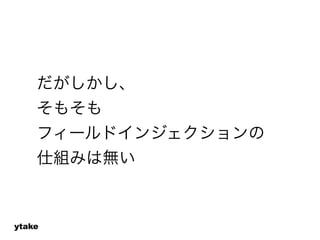 だがしかし、 
そもそも 
フィールドインジェクションの 
仕組みは無い 
ytake 
 