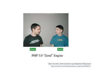 !
Zeev Suraski, Andi Gutmans by Sebastian Bergmann
Zeev Andi
PHP 3.0 “Zend” Engine
https://www.flickr.com/photos/sebastian_bergmann/52408671/
 