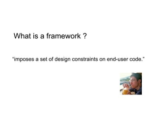 “imposes a set of design constraints on end-user code.”
What is a framework ?
 
