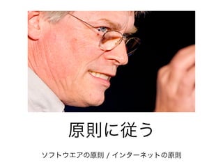 原則に従う
!
ソフトウエアの原則 / インターネットの原則
 