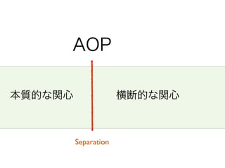 本質的な関心 横断的な関心
Separation
AOP
 