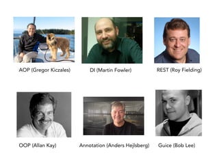 AOP (Gregor Kiczales) DI (Martin Fowler) REST (Roy Fielding)
OOP (Allan Kay) Annotation (Anders Hejlsberg) Guice (Bob Lee)
 