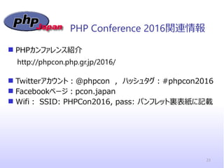  PHPカンファレンス紹介
 Twitterアカウント：@phpcon , ハッシュタグ：#phpcon2016
 Facebookページ：pcon.japan
 Wifi： SSID: PHPCon2016, pass: パンフレット...