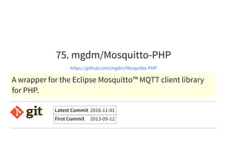 75. mgdm/Mosquitto-PHP
https://github.com/mgdm/Mosquitto-PHP
A wrapper for the Eclipse Mosquitto™ MQTT client library
for PHP.
Latest Commit 2016-11-01
First Commit 2013-09-12
 