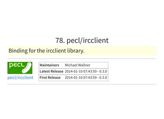 78. pecl/ircclient
Binding for the ircclient library.
Maintainers Michael Wallner
Latest Release 2014-01-10 07:43:59 - 0.3.0
First Release 2014-01-10 07:43:59 - 0.3.0pecl/ircclient
 