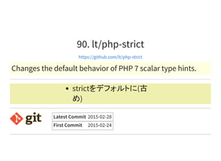 90. lt/php-strict
https://github.com/lt/php-strict
Changes the default behavior of PHP 7 scalar type hints.
strictをデフォルトに(古
め)
Latest Commit 2015-02-28
First Commit 2015-02-24
 