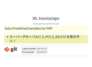 95. tronice/epv
https://github.com/tronice/epv
Extra Predefined Variables for PHP
スーパーグローバルに $_PUT, $_DELETE を君の手
に！
Latest Commit 2015-09-29
First Commit 2014-04-02
 
