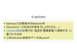 9. pecl/env
tidewaysでお馴染みのbeberlei作
(Doctrineリードのほうが有名でしょうけども。。)
の項での`設定を 環境変数 に格納する`に
基づいたもの
このextension自体のベースはyaconf
12factor:設定
 