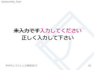 #phpconfuk_fusic
未入力です入力してください
16
正しく入力して下さい
PHPカンファレンス福岡2017
 