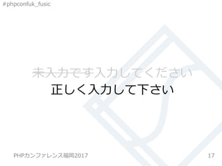 #phpconfuk_fusic
未入力です入力してください
17
正しく入力して下さい
PHPカンファレンス福岡2017
 