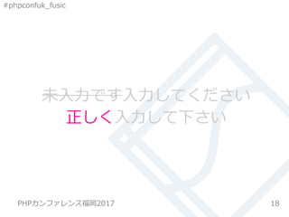 #phpconfuk_fusic
未入力です入力してください
18
正しく入力して下さい
PHPカンファレンス福岡2017
 