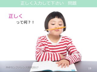 #phpconfuk_fusic
PHPカンファレンス福岡2017
正しく
って何？！
19
正しく入力して下さい 問題
PHPカンファレンス福岡2017
 
