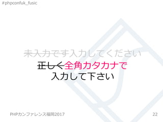 #phpconfuk_fusic
未入力です入力してください
22
正しく全角カタカナで
入力して下さい
PHPカンファレンス福岡2017
 