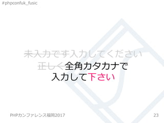 #phpconfuk_fusic
未入力です入力してください
23
正しく全角カタカナで
入力して下さい
PHPカンファレンス福岡2017
 