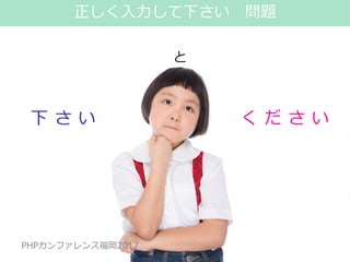 #phpconfuk_fusic
PHPカンファレンス福岡2017
と
下 さ い く だ さ い
24
正しく入力して下さい 問題
PHPカンファレンス福岡2017
 