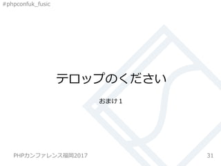 #phpconfuk_fusic
テロップのください
おまけ１
31PHPカンファレンス福岡2017
 