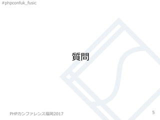 #phpconfuk_fusic
質問
5PHPカンファレンス福岡2017
 