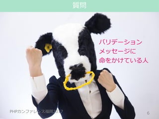 #phpconfuk_fusic
PHPカンファレンス福岡2017
バリデーション
メッセージに
命をかけている人
6
質問
PHPカンファレンス福岡2017
 