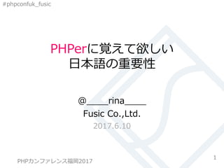#phpconfuk_fusic
PHPerに覚えて欲しい
日本語の重要性
@____rina____
Fusic Co.,Ltd.
2017.6.10
1PHPカンファレンス 2017 FUKUOKA
PHPカンファレンス福岡2017
 