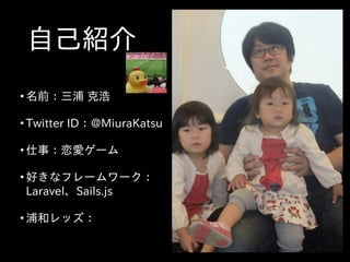 ⾃自⼰己紹介
• 名前：三浦  克浩  
• Twitter  ID：@MiuraKatsu  
• 仕事：恋愛ゲーム  
• 好きなフレームワーク：
Laravel、Sails.js  
• 浦和レッズ：
 