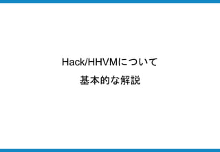 Hack/HHVMについて
基本的な解説
 