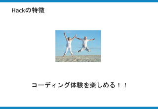 Hackの特徴
コーディング体験を楽しめる！！
 