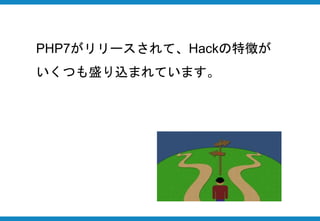 PHP7がリリースされて、Hackの特徴が
いくつも盛り込まれています。
 