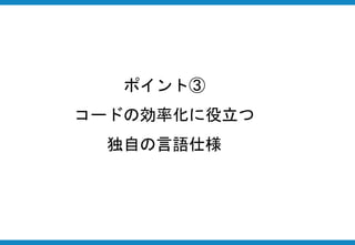 ポイント③
コードの効率化に役立つ
独自の言語仕様
 