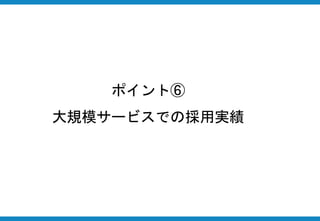 ポイント⑥
大規模サービスでの採用実績
 
