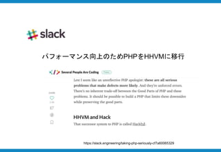 https://slack.engineering/taking-php-seriously-cf7a60065329
パフォーマンス向上のためPHPをHHVMに移行
 
