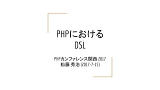PHPにおける
DSL
PHPカンファレンス関西 2017
松藤 秀治 (2017-7-15)
 