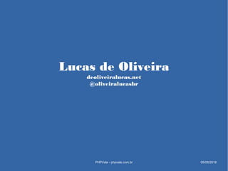 Lucas de Oliveira
deoliveiralucas.net
@oliveiralucasbr
PHPVale - phpvale.com.br 05/05/2018
 
